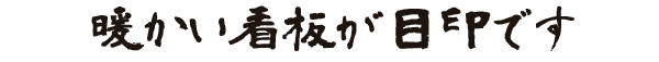 暖かい看板が目印です