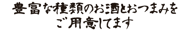 豊富な種類のお酒とおつまみをご用意してます